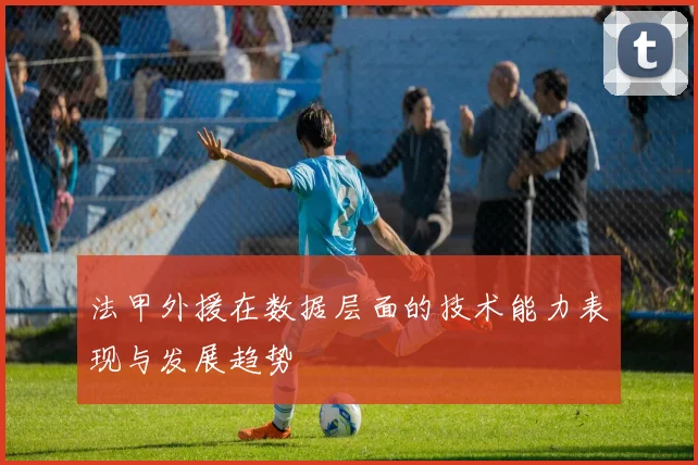 法甲外援在数据层面的技术能力表现与发展趋势