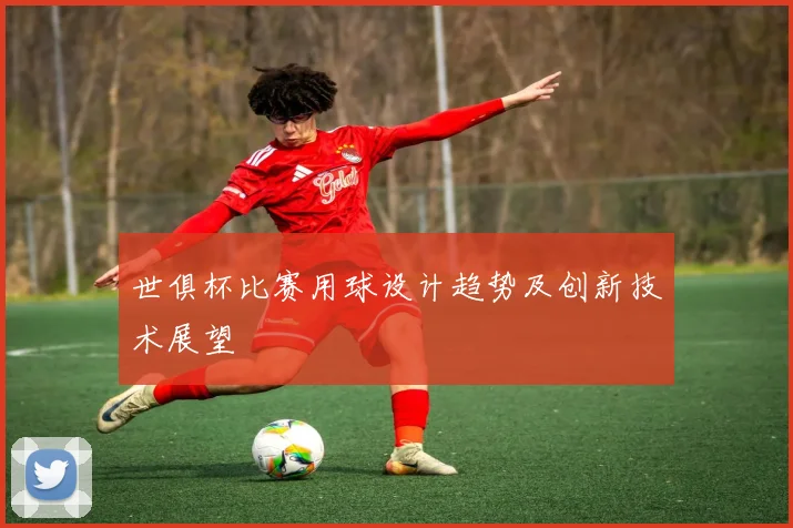 世俱杯比赛用球设计趋势及创新技术展望